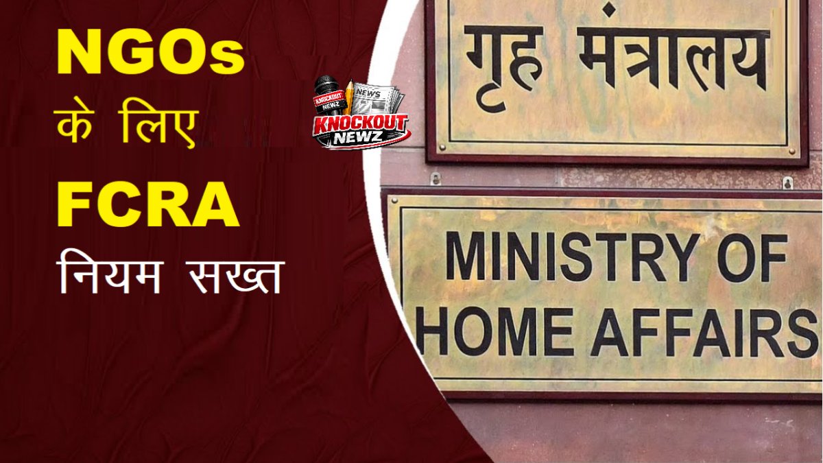 NGOs के लिए FCRA नियम सख्त, सरकार ने विदेशी फंडिंग के नियमों के उल्लंघन पर जुर्माने में किया संशोधन 